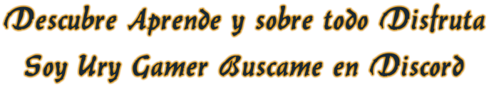 Descubre Aprende y sobre todo DisfrutaSoy Ury Gamer Buscame en Discord