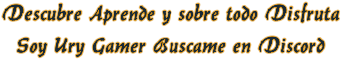 Descubre Aprende y sobre todo DisfrutaSoy Ury Gamer Buscame en Discord