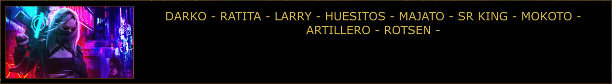 DARKO - RATITA - LARRY - HUESITOS - MAJATO - SR KING - MOKOTO - ARTILLERO - ROTSEN -